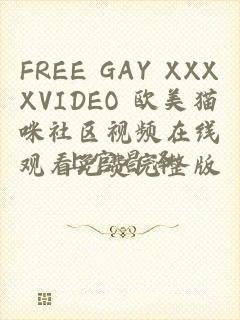 FREE GAY XXXXVIDEO 欧美猫咪社区视频在线观看免费完整版